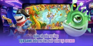 Bắn Cá Đổi Thưởng - Tựa Game Đổi Thưởng Hấp Dẫn Tại OPEN88