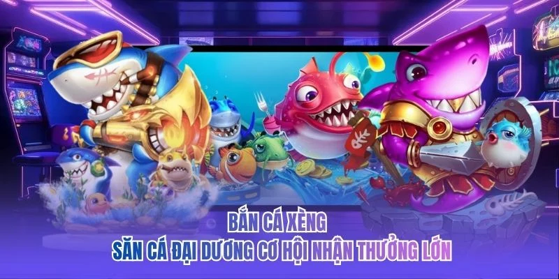 Bắn Cá Xèng - Săn Cá Đại Dương Cơ Hội Nhận Thưởng Lớn