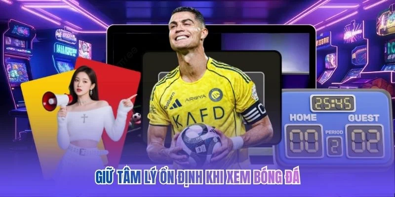 Giữ tâm lý ổn định khi xem bóng đá 