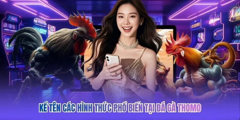 Kể tên các hình thức phổ biến tại đá gà Thomo