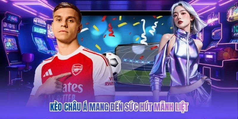 Kèo châu Á mang đến sức hút mãnh liệt