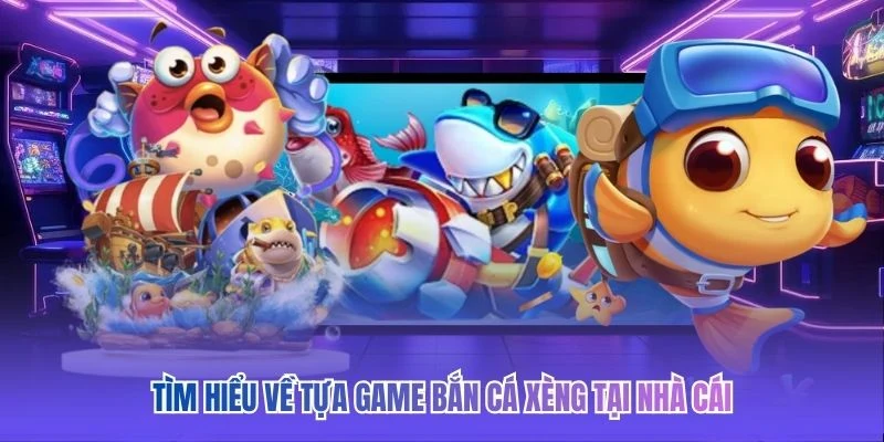 Tìm hiểu về tựa game bắn cá xèng tại nhà cái