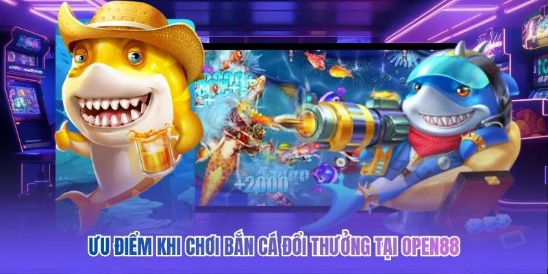 Ưu điểm khi chơi bắn cá đổi thưởng tại OPEN88