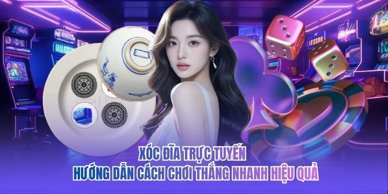 Xóc Đĩa Trực Tuyến - Hướng Dẫn Cách Chơi Thắng Nhanh Hiệu Quả